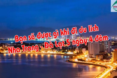 Được gì khi đi du lịch Nha Trang - Đà Lạt 5 ngày 4 đêm